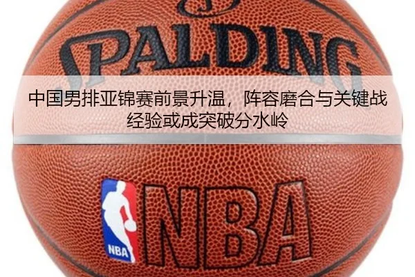 中国男排亚锦赛前景升温，阵容磨合与关键战经验或成突破分水岭